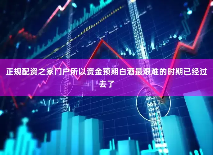 正规配资之家门户所以资金预期白酒最艰难的时期已经过去了