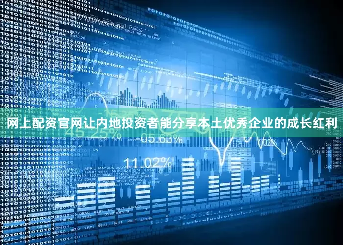网上配资官网让内地投资者能分享本土优秀企业的成长红利