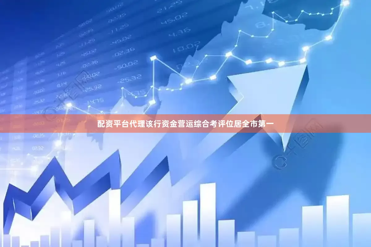 配资平台代理该行资金营运综合考评位居全市第一