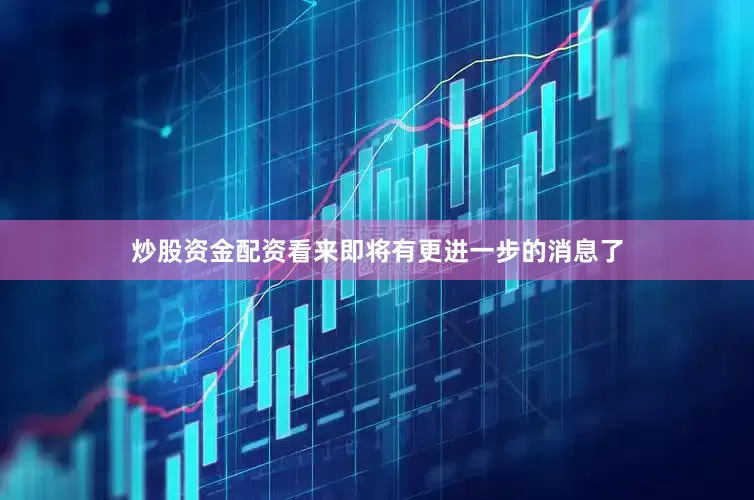 炒股资金配资看来即将有更进一步的消息了