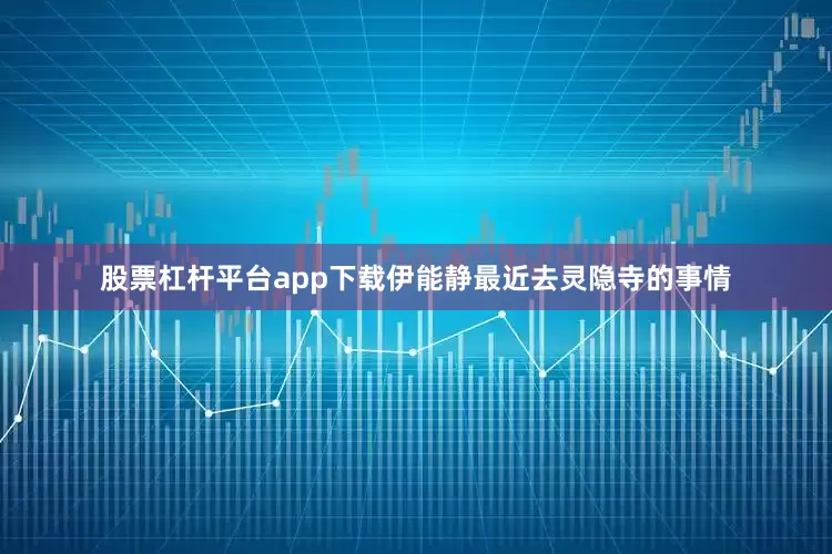 股票杠杆平台app下载伊能静最近去灵隐寺的事情