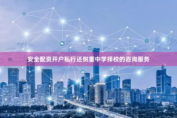 安全配资开户私行还侧重中学择校的咨询服务