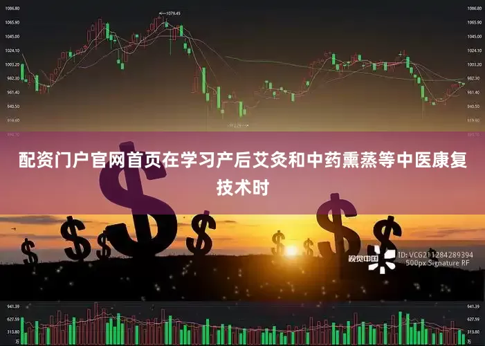 配资门户官网首页在学习产后艾灸和中药熏蒸等中医康复技术时