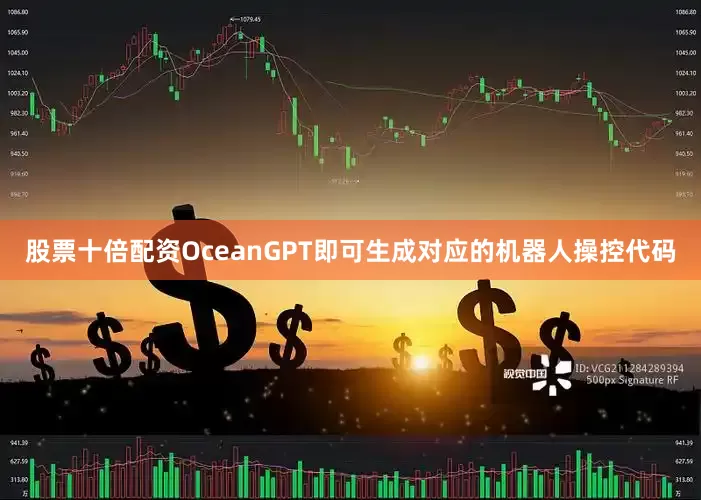 股票十倍配资OceanGPT即可生成对应的机器人操控代码