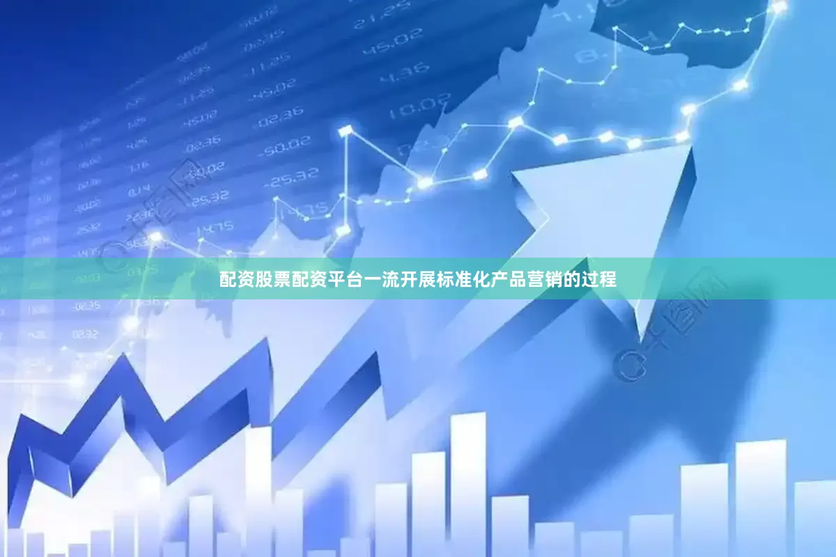 配资股票配资平台一流开展标准化产品营销的过程