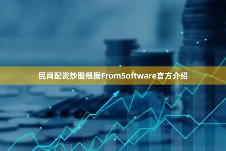 民间配资炒股根据FromSoftware官方介绍