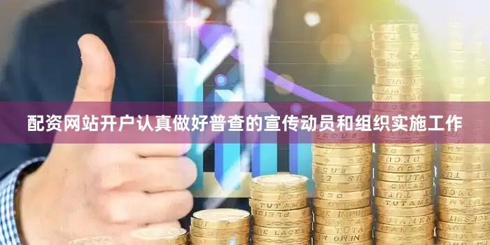 配资网站开户认真做好普查的宣传动员和组织实施工作