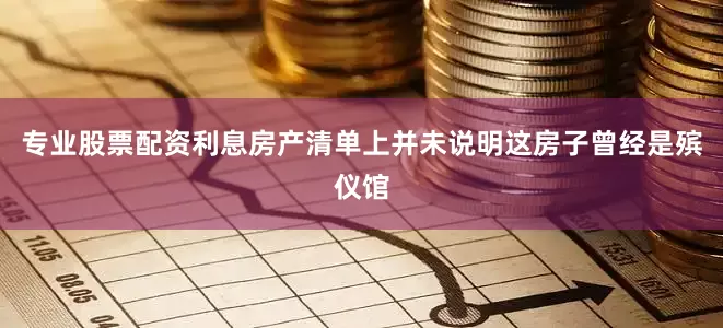 专业股票配资利息房产清单上并未说明这房子曾经是殡仪馆