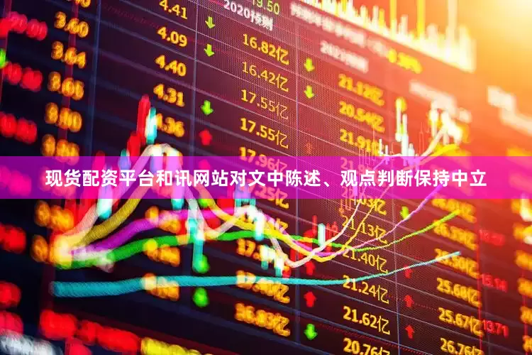 现货配资平台和讯网站对文中陈述、观点判断保持中立