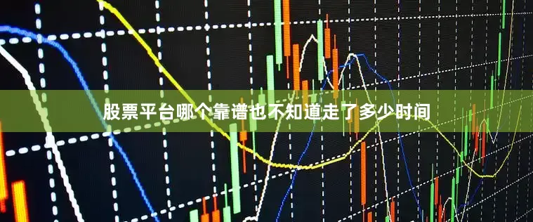 股票平台哪个靠谱也不知道走了多少时间