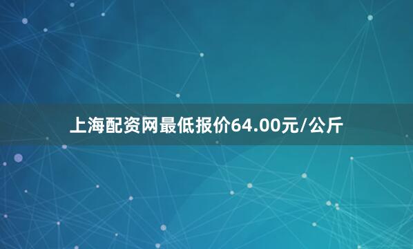 上海配资网最低报价64.00元/公斤