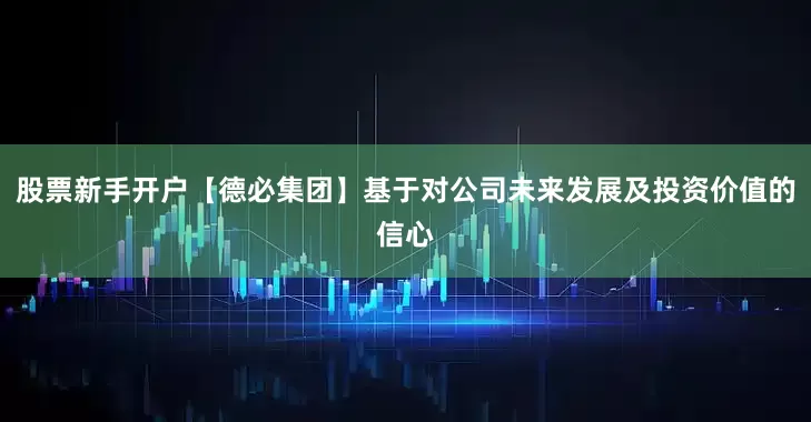 股票新手开户【德必集团】基于对公司未来发展及投资价值的信心