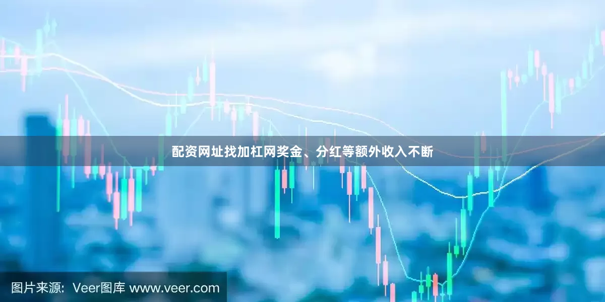 配资网址找加杠网奖金、分红等额外收入不断