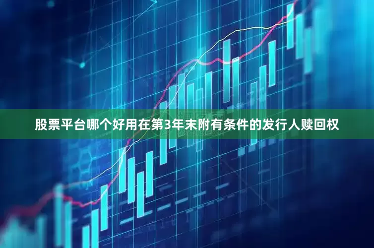 股票平台哪个好用在第3年末附有条件的发行人赎回权