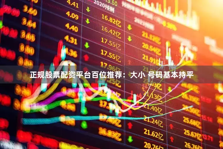 正规股票配资平台　　　　百位推荐：大小 号码基本持平
