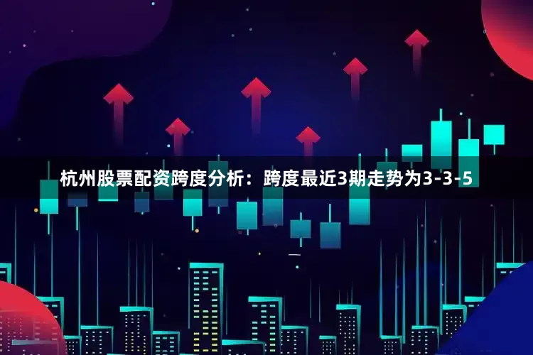 杭州股票配资　　跨度分析：跨度最近3期走势为3-3-5