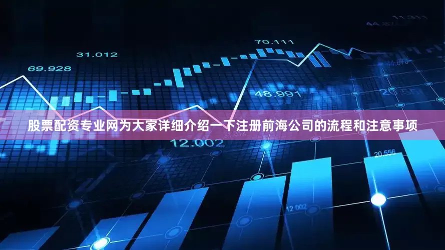 股票配资专业网为大家详细介绍一下注册前海公司的流程和注意事项