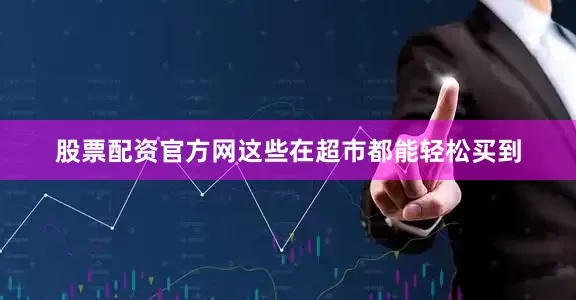 股票配资官方网这些在超市都能轻松买到