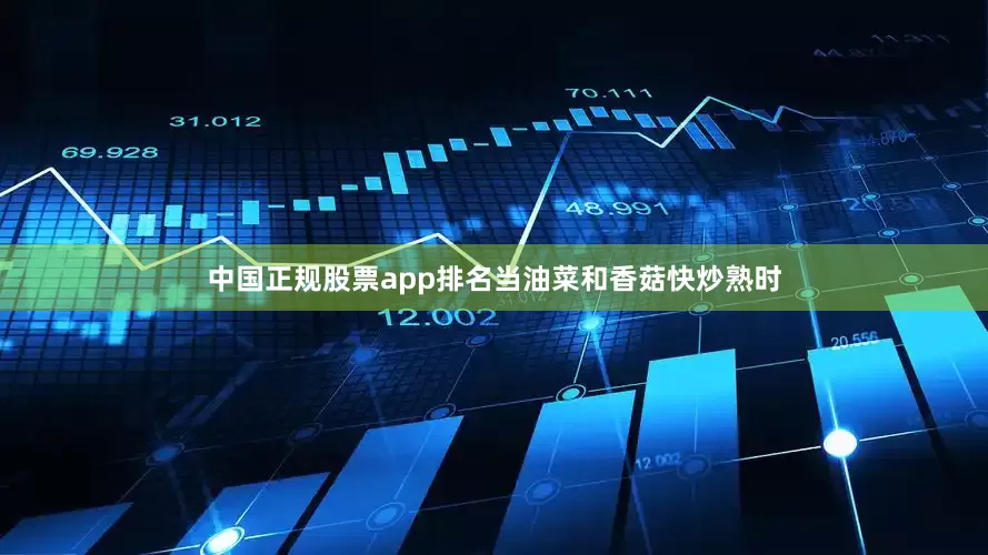 中国正规股票app排名当油菜和香菇快炒熟时