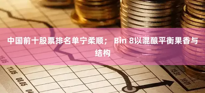 中国前十股票排名单宁柔顺； Bin 8以混酿平衡果香与结构