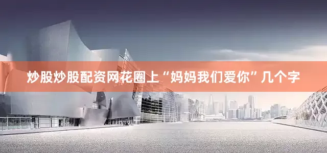 炒股炒股配资网花圈上“妈妈我们爱你”几个字