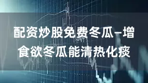 配资炒股免费冬瓜—增食欲冬瓜能清热化痰