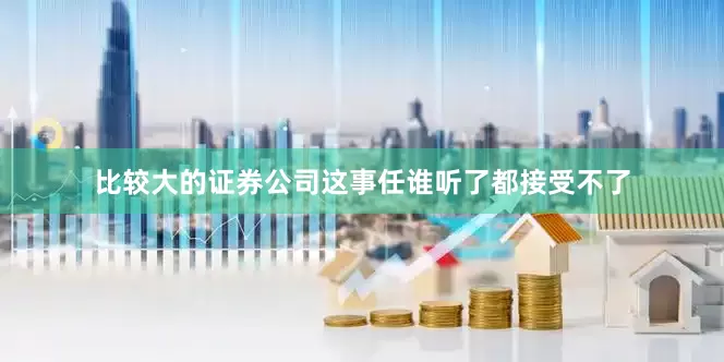 比较大的证券公司这事任谁听了都接受不了