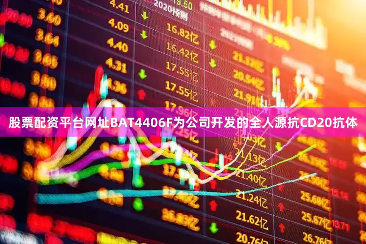 股票配资平台网址BAT4406F为公司开发的全人源抗CD20抗体
