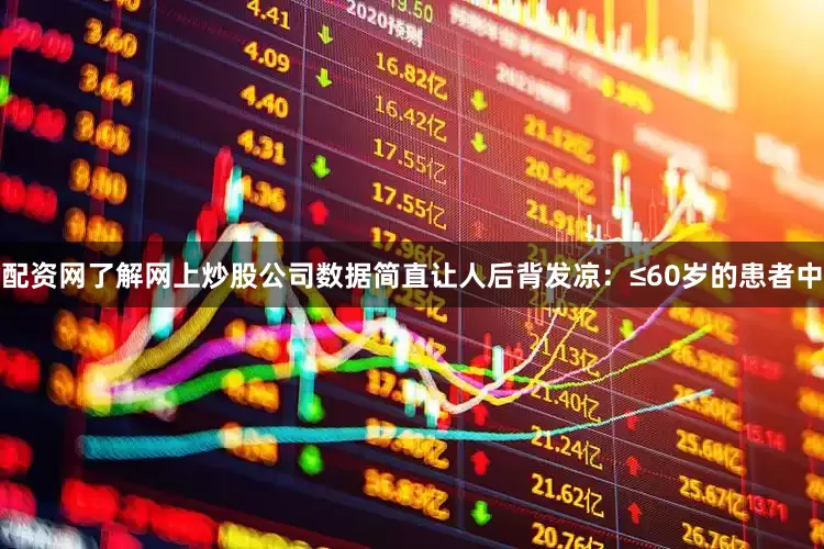 配资网了解网上炒股公司数据简直让人后背发凉：≤60岁的患者中