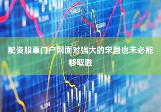 配资股票门户网面对强大的宋国也未必能够取胜