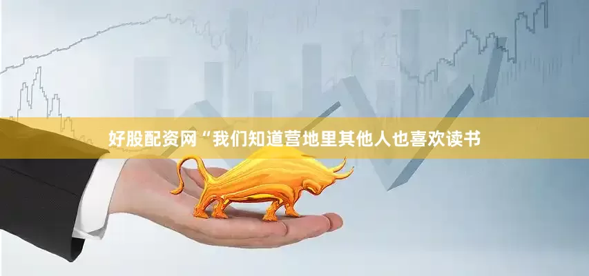 好股配资网“我们知道营地里其他人也喜欢读书