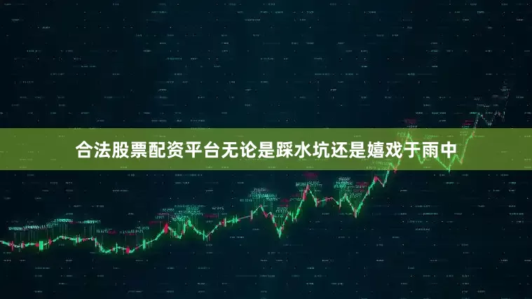 合法股票配资平台无论是踩水坑还是嬉戏于雨中