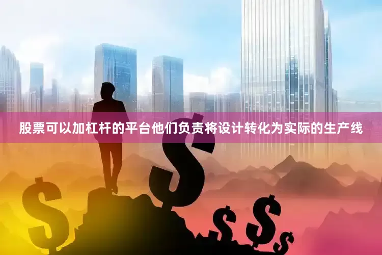 股票可以加杠杆的平台他们负责将设计转化为实际的生产线