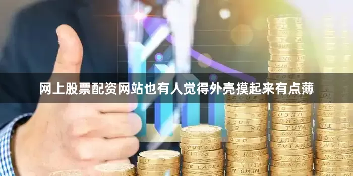 网上股票配资网站也有人觉得外壳摸起来有点薄