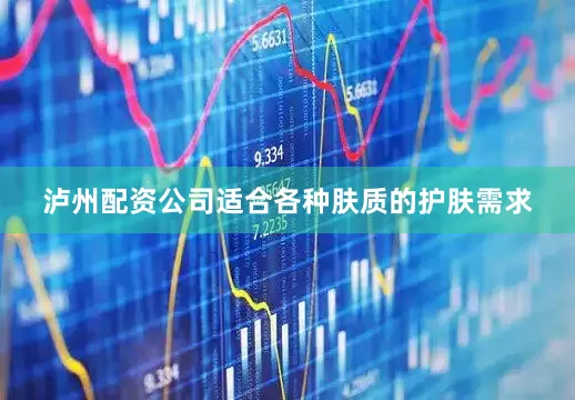 泸州配资公司适合各种肤质的护肤需求