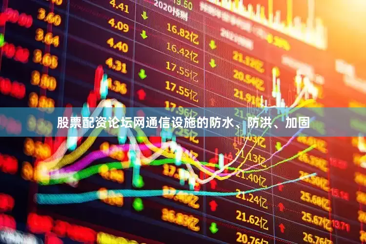 股票配资论坛网通信设施的防水、防洪、加固
