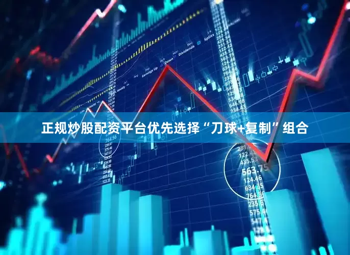正规炒股配资平台优先选择“刀球+复制”组合