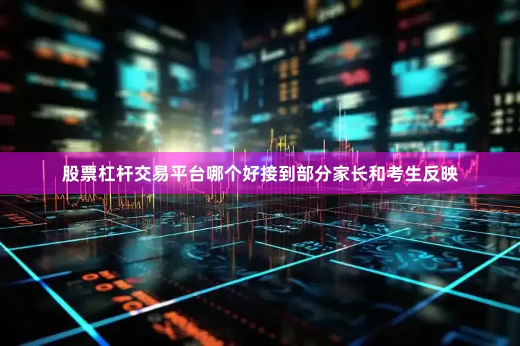 股票杠杆交易平台哪个好接到部分家长和考生反映