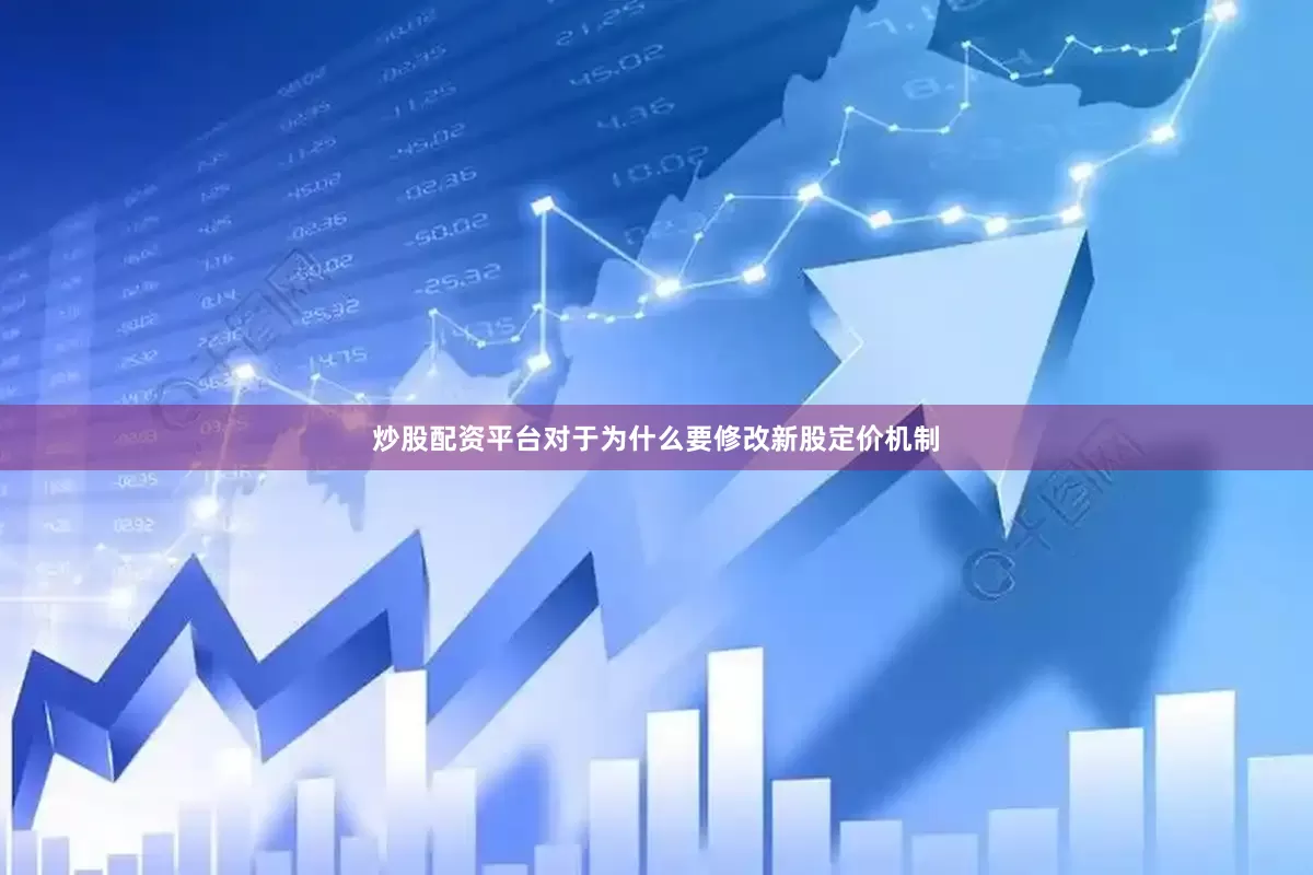 炒股配资平台对于为什么要修改新股定价机制