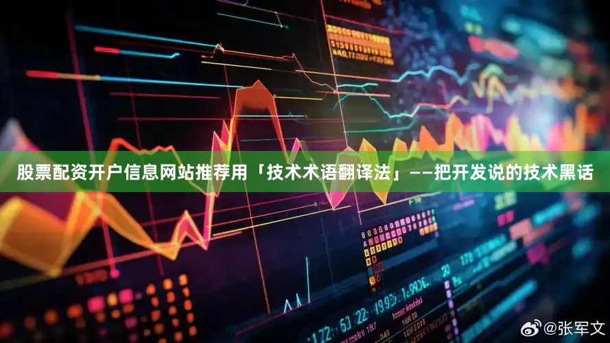 股票配资开户信息网站推荐用「技术术语翻译法」——把开发说的技术黑话