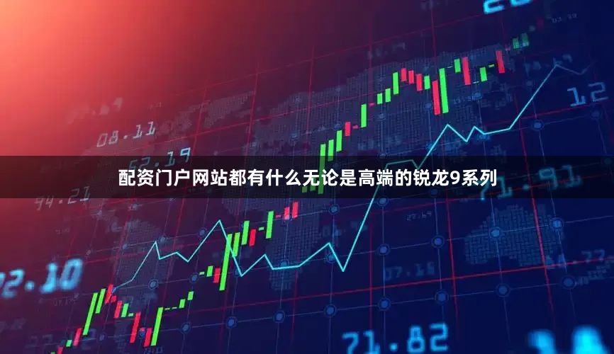 配资门户网站都有什么无论是高端的锐龙9系列