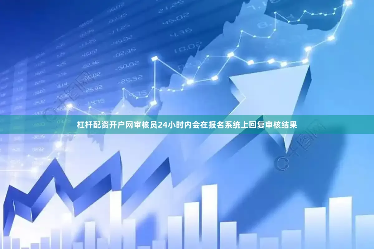 杠杆配资开户网审核员24小时内会在报名系统上回复审核结果