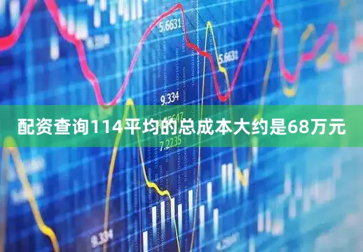 配资查询114平均的总成本大约是68万元