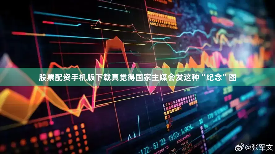 股票配资手机版下载真觉得国家主媒会发这种“纪念”图
