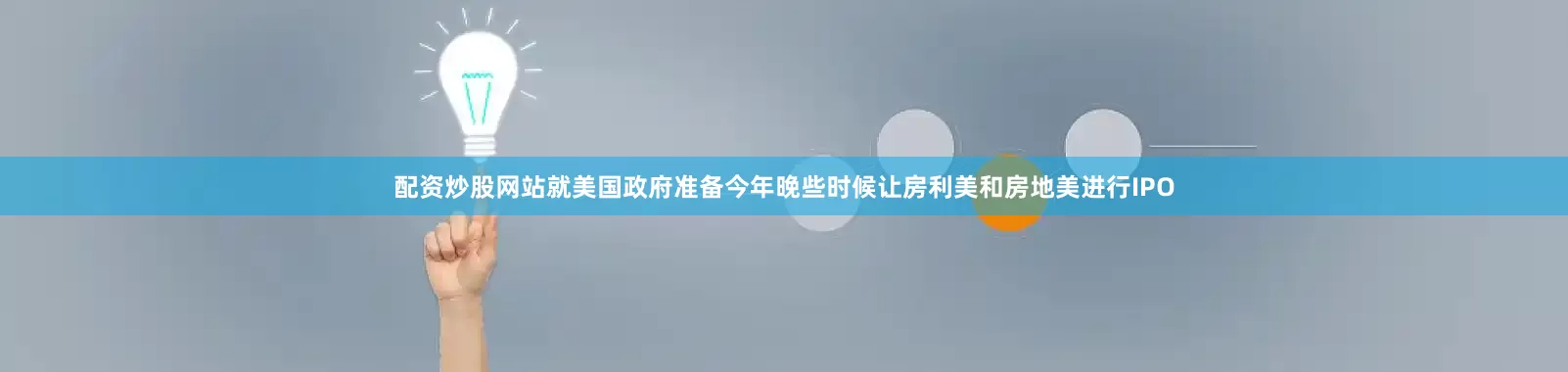 配资炒股网站就美国政府准备今年晚些时候让房利美和房地美进行IPO