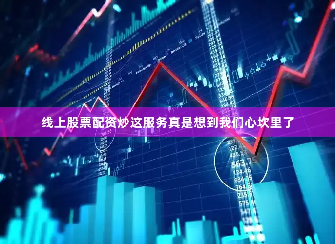 线上股票配资炒这服务真是想到我们心坎里了