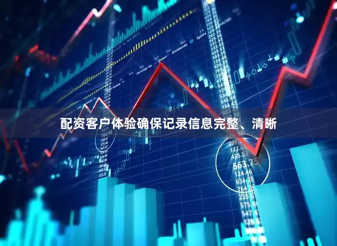 配资客户体验确保记录信息完整、清晰