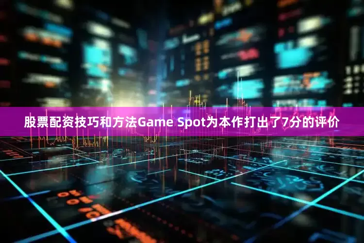 股票配资技巧和方法Game Spot为本作打出了7分的评价