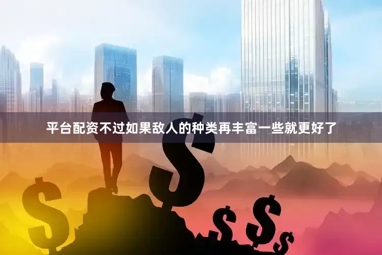平台配资不过如果敌人的种类再丰富一些就更好了