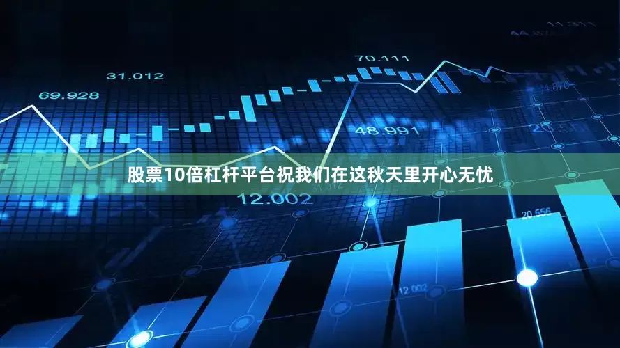 股票10倍杠杆平台祝我们在这秋天里开心无忧